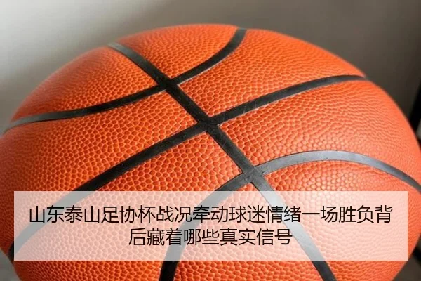 山东泰山足协杯战况牵动球迷情绪一场胜负背后藏着哪些真实信号